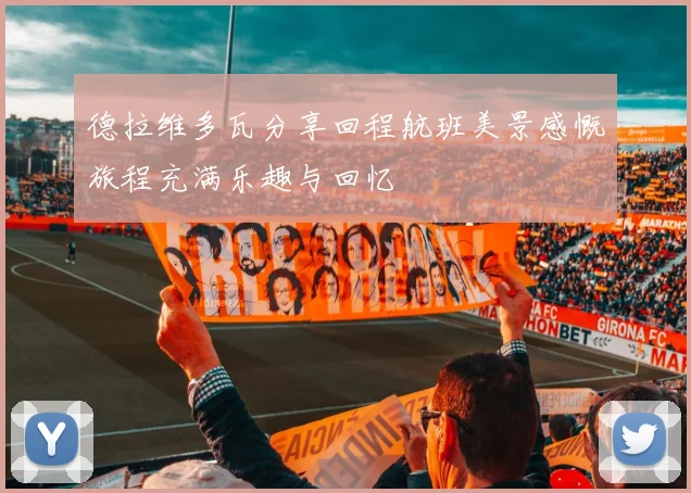 德拉维多瓦分享回程航班美景感慨旅程充满乐趣与回忆