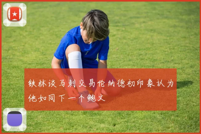 铁林谈马刺交易伦纳德初印象认为他如同下一个鲍文