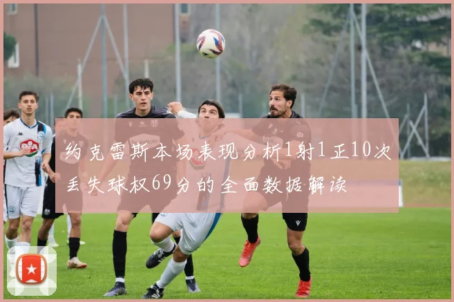 约克雷斯本场表现分析1射1正10次丢失球权69分的全面数据解读