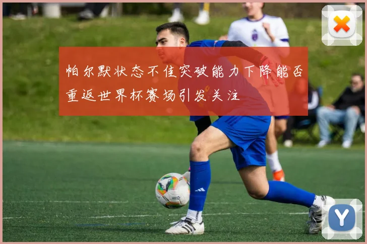 帕尔默状态不佳突破能力下降能否重返世界杯赛场引发关注