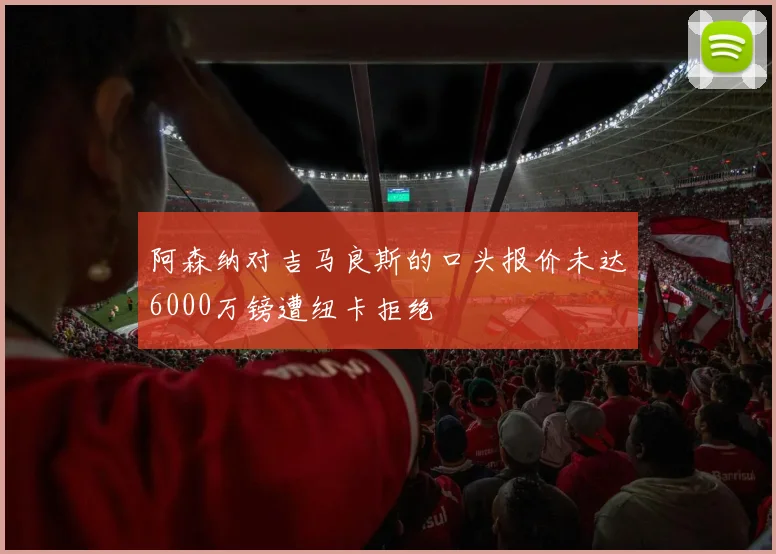 阿森纳对吉马良斯的口头报价未达6000万镑遭纽卡拒绝
