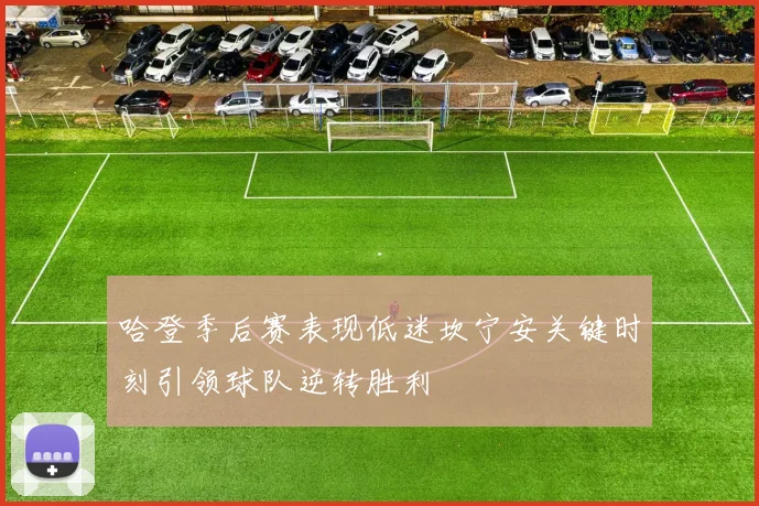 哈登季后赛表现低迷坎宁安关键时刻引领球队逆转胜利