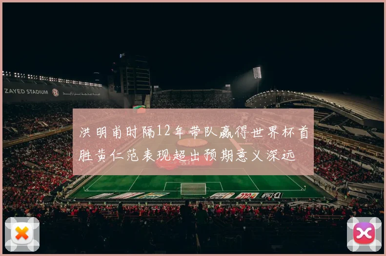 洪明甫时隔12年带队赢得世界杯首胜黄仁范表现超出预期意义深远