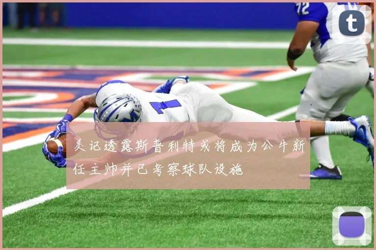 美记透露斯普利特或将成为公牛新任主帅并已考察球队设施