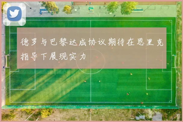德罗与巴黎达成协议期待在恩里克指导下展现实力